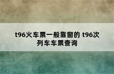 t96火车票一般靠窗的 t96次列车车票查询